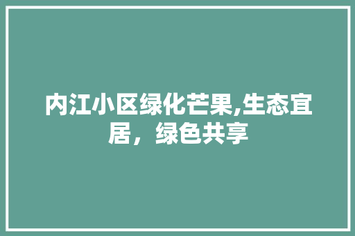 内江小区绿化芒果,生态宜居，绿色共享