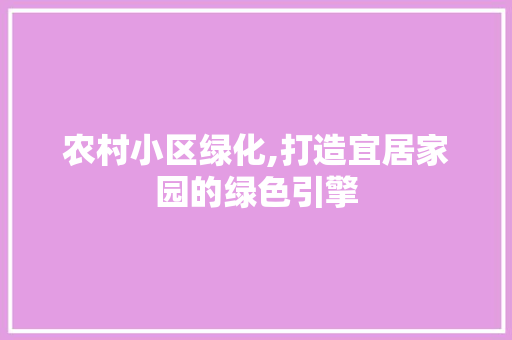 农村小区绿化,打造宜居家园的绿色引擎