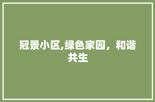 冠景小区,绿色家园，和谐共生