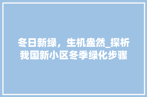 冬日新绿，生机盎然_探析我国新小区冬季绿化步骤
