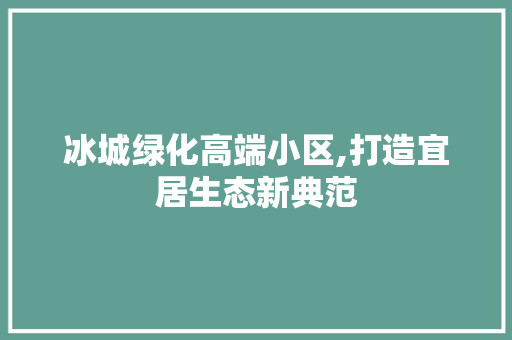 冰城绿化高端小区,打造宜居生态新典范