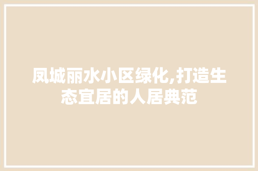 凤城丽水小区绿化,打造生态宜居的人居典范