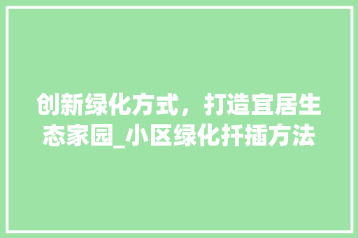 创新绿化方式，打造宜居生态家园_小区绿化扦插方法探析