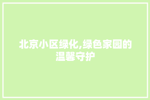 北京小区绿化,绿色家园的温馨守护