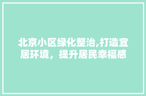 北京小区绿化整治,打造宜居环境，提升居民幸福感