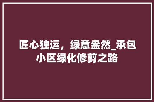 匠心独运，绿意盎然_承包小区绿化修剪之路