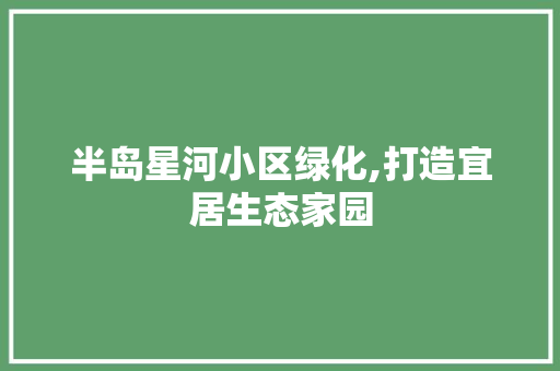半岛星河小区绿化,打造宜居生态家园