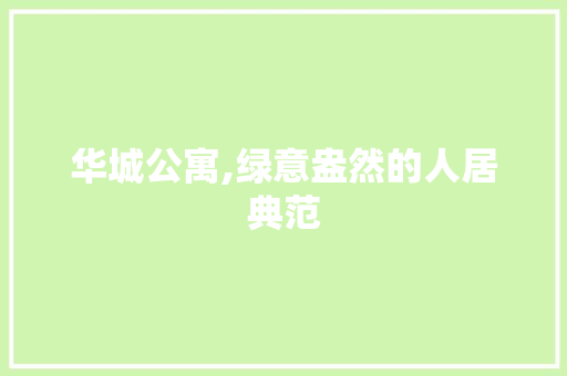 华城公寓,绿意盎然的人居典范
