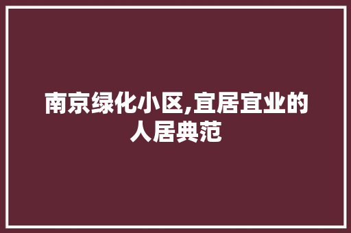 南京绿化小区,宜居宜业的人居典范