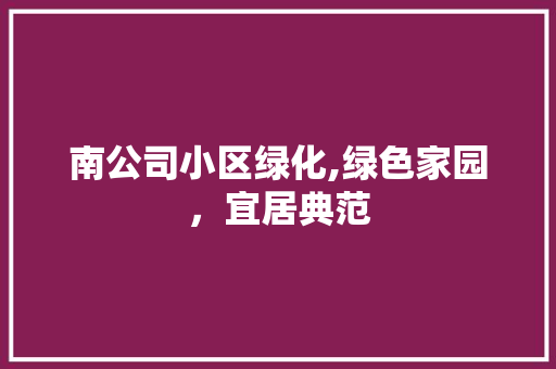 南公司小区绿化,绿色家园，宜居典范