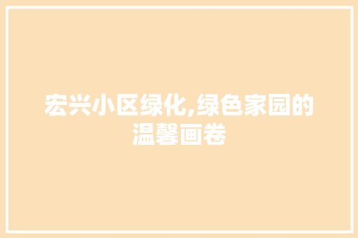 宏兴小区绿化,绿色家园的温馨画卷