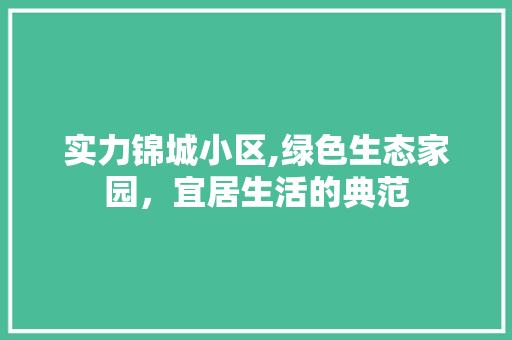 实力锦城小区,绿色生态家园，宜居生活的典范