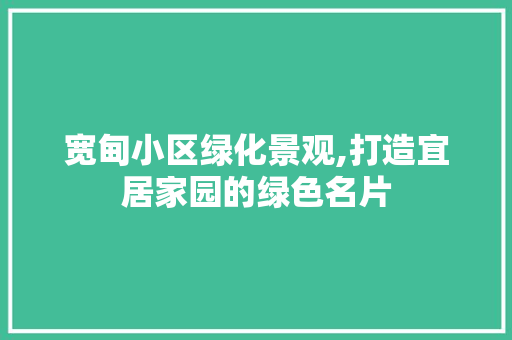 宽甸小区绿化景观,打造宜居家园的绿色名片