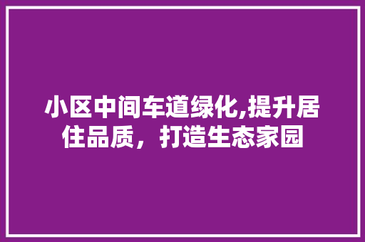 小区中间车道绿化,提升居住品质，打造生态家园