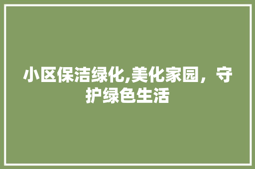 小区保洁绿化,美化家园，守护绿色生活