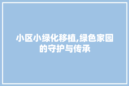小区小绿化移植,绿色家园的守护与传承