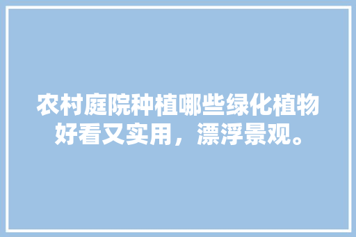 农村庭院种植哪些绿化植物好看又实用，漂浮景观。