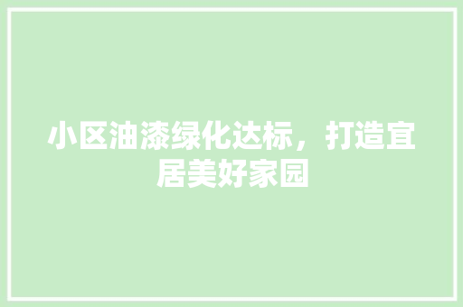 小区油漆绿化达标，打造宜居美好家园