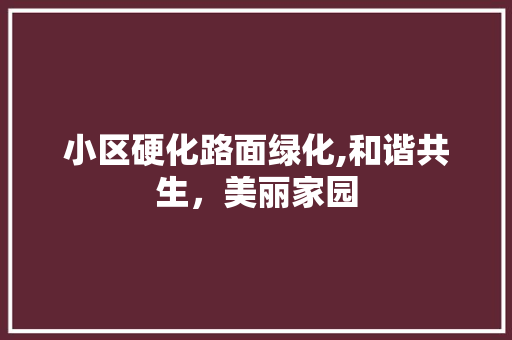 小区硬化路面绿化,和谐共生，美丽家园