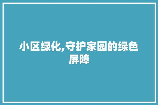 小区绿化,守护家园的绿色屏障
