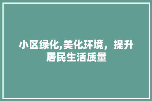 小区绿化,美化环境，提升居民生活质量