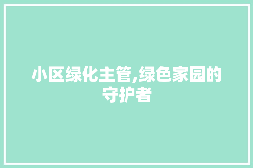 小区绿化主管,绿色家园的守护者