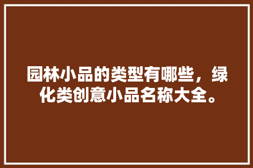园林小品的类型有哪些，绿化类创意小品名称大全。