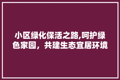 小区绿化保活之路,呵护绿色家园，共建生态宜居环境