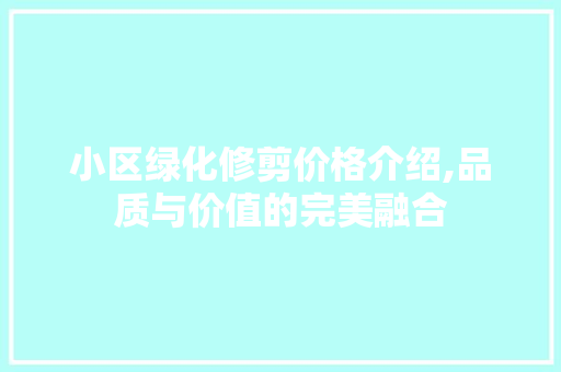 小区绿化修剪价格介绍,品质与价值的完美融合