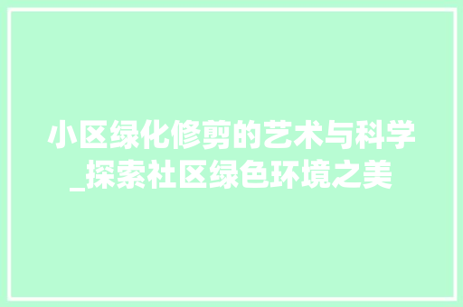 小区绿化修剪的艺术与科学_探索社区绿色环境之美
