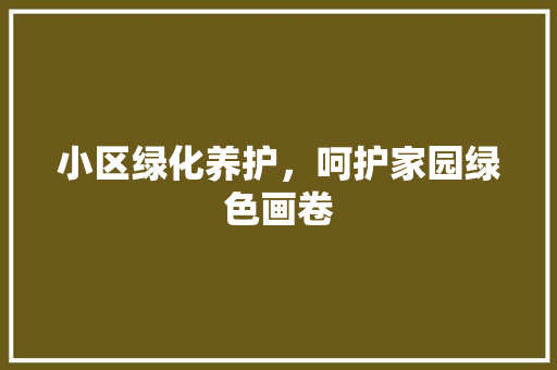 小区绿化养护，呵护家园绿色画卷