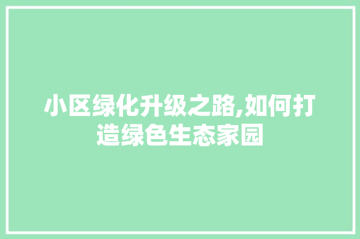 小区绿化升级之路,如何打造绿色生态家园