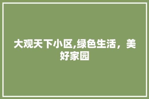 大观天下小区,绿色生活，美好家园