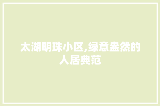 太湖明珠小区,绿意盎然的人居典范
