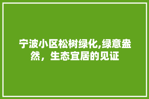 宁波小区松树绿化,绿意盎然，生态宜居的见证