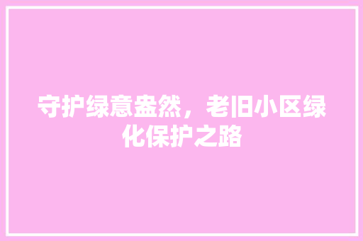 守护绿意盎然，老旧小区绿化保护之路