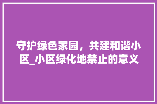 守护绿色家园，共建和谐小区_小区绿化地禁止的意义与行动