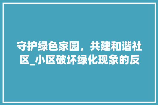 守护绿色家园，共建和谐社区_小区破坏绿化现象的反思与治理