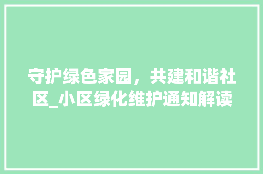 守护绿色家园，共建和谐社区_小区绿化维护通知解读