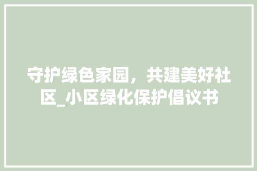 守护绿色家园，共建美好社区_小区绿化保护倡议书