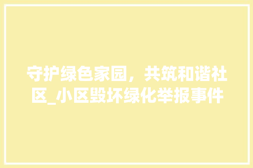 守护绿色家园，共筑和谐社区_小区毁坏绿化举报事件引发的思考