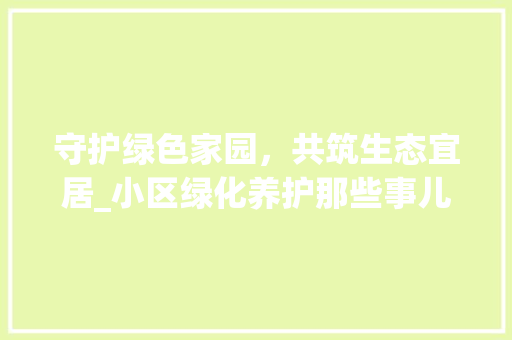 守护绿色家园，共筑生态宜居_小区绿化养护那些事儿