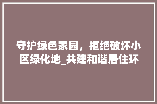 守护绿色家园，拒绝破坏小区绿化地_共建和谐居住环境