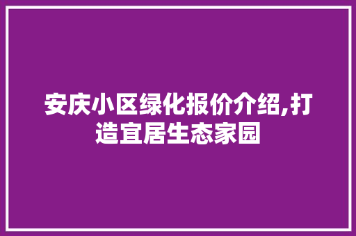 安庆小区绿化报价介绍,打造宜居生态家园