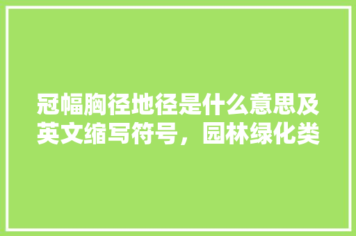 冠幅胸径地径是什么意思及英文缩写符号，园林绿化类 英语怎么说。