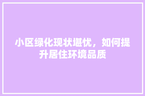 小区绿化现状堪忧，如何提升居住环境品质