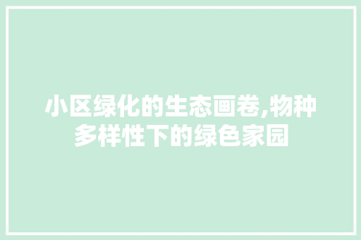 小区绿化的生态画卷,物种多样性下的绿色家园