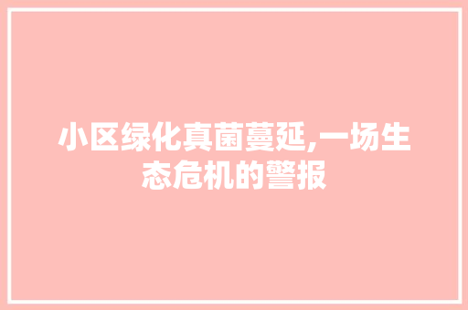 小区绿化真菌蔓延,一场生态危机的警报