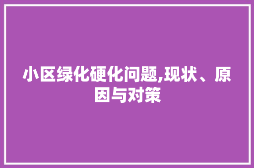 小区绿化硬化问题,现状、原因与对策