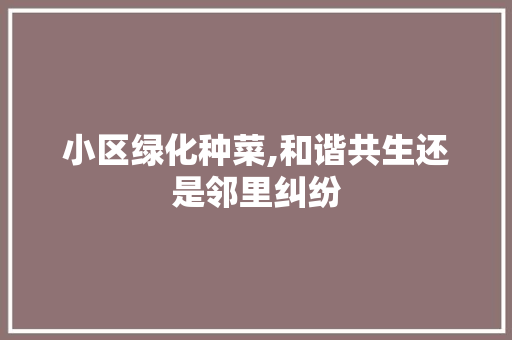 小区绿化种菜,和谐共生还是邻里纠纷